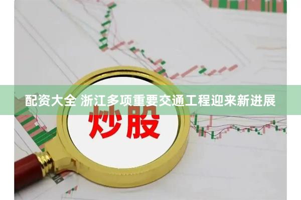配资大全 浙江多项重要交通工程迎来新进展