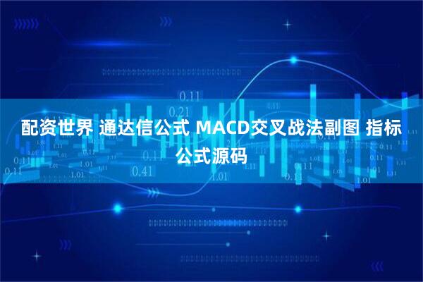 配资世界 通达信公式 MACD交叉战法副图 指标公式源码