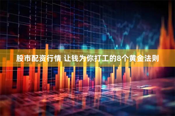 股市配资行情 让钱为你打工的8个黄金法则