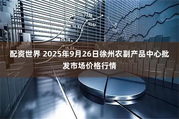 配资世界 2025年9月26日徐州农副产品中心批发市场价格行情