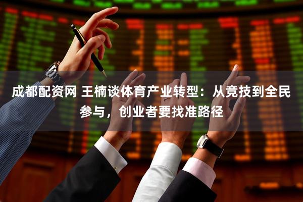 成都配资网 王楠谈体育产业转型：从竞技到全民参与，创业者要找准路径