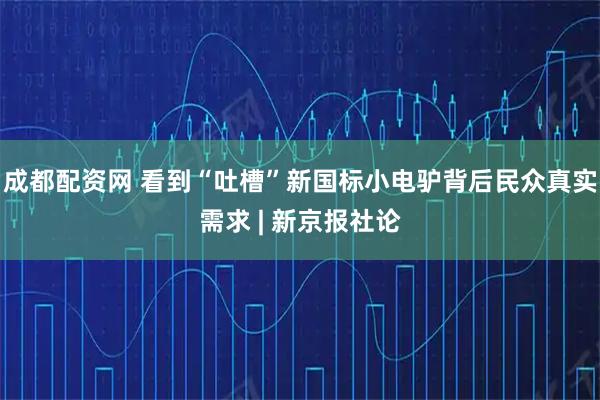成都配资网 看到“吐槽”新国标小电驴背后民众真实需求 | 新京报社论