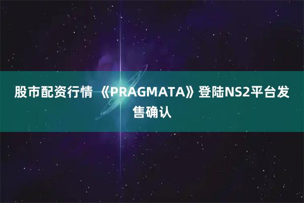股市配资行情 《PRAGMATA》登陆NS2平台发售确认