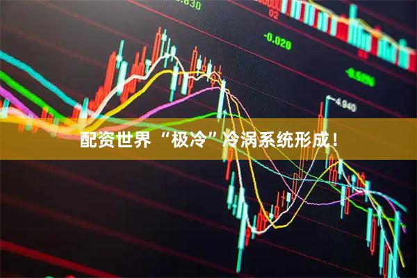 配资世界 “极冷”冷涡系统形成！