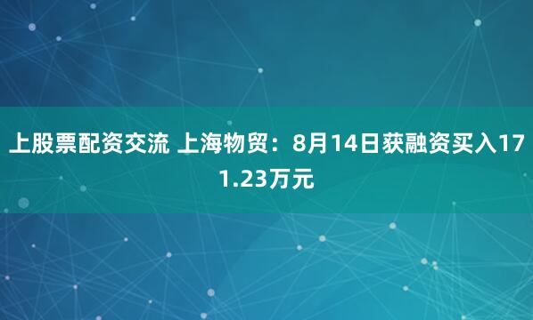 上股票配资交流 上海物贸：8月14日获融资买入171.23万元