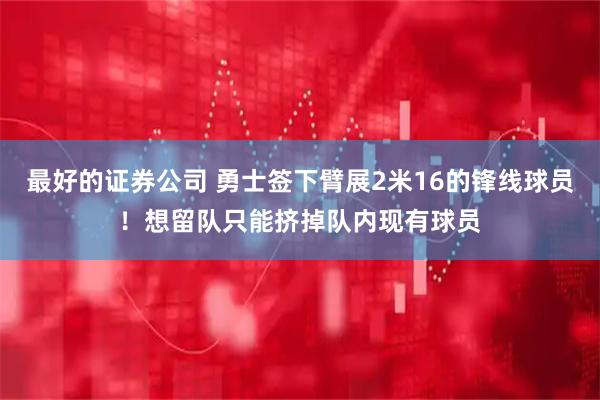 最好的证券公司 勇士签下臂展2米16的锋线球员！想留队只能挤掉队内现有球员