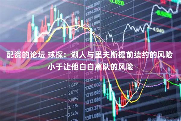 配资的论坛 球探：湖人与里夫斯提前续约的风险 小于让他白白离队的风险