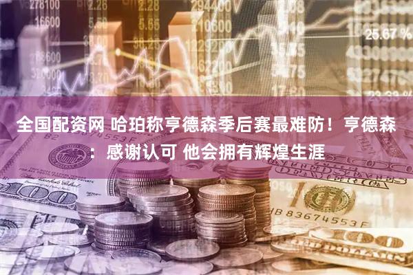 全国配资网 哈珀称亨德森季后赛最难防！亨德森：感谢认可 他会拥有辉煌生涯
