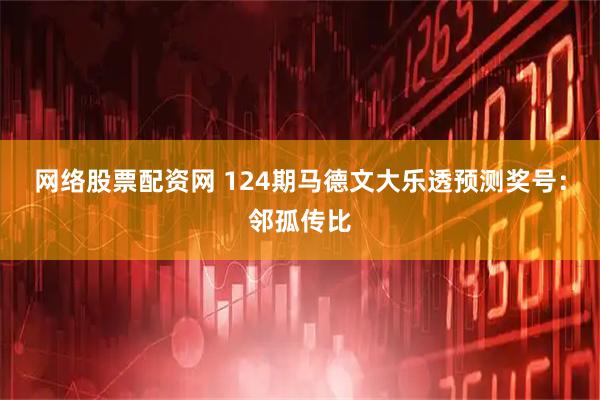 网络股票配资网 124期马德文大乐透预测奖号：邻孤传比