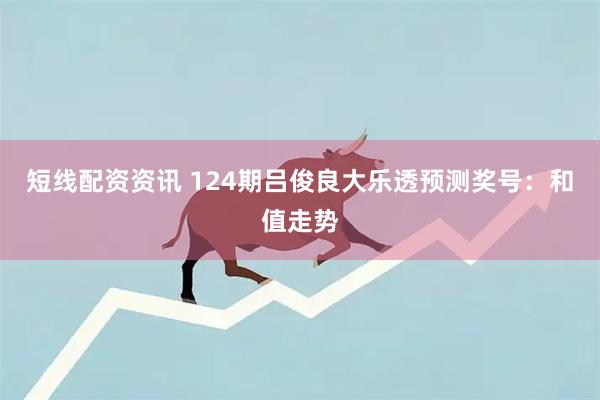 短线配资资讯 124期吕俊良大乐透预测奖号：和值走势